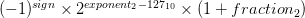 (-1)^{sign} \times 2^{exponent_{2} - 127_{10}} \times (1 + fraction_{2})