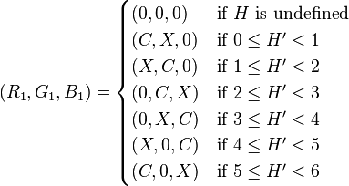 (R_1, G_1, B_1) =     \begin{cases}       (0, 0, 0) &\mbox{if } H \mbox{ is undefined} \\       (C, X, 0) &\mbox{if } 0 \leq H^\prime < 1 \\       (X, C, 0) &\mbox{if } 1 \leq H^\prime < 2 \\       (0, C, X) &\mbox{if } 2 \leq H^\prime < 3 \\       (0, X, C) &\mbox{if } 3 \leq H^\prime < 4 \\       (X, 0, C) &\mbox{if } 4 \leq H^\prime < 5 \\       (C, 0, X) &\mbox{if } 5 \leq H^\prime < 6     \end{cases}