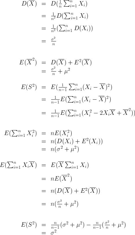 \large\begin{array}{rcl}<br />D(\overline X)&=&D(\frac1n\sum_{i=1}^nX_i)\\[10pt]<br />&=&\frac1{n^2}D(\sum_{i=1}^nX_i)\\[10pt]<br />&=&\frac1{n^2}(\sum_{i=1}^nD(X_i))\\[10pt]<br />&=&\frac{\sigma^2}n \\[10pt]<br />\\<br />E({\overline X}^2)&=&D(\overline X)+E^2(\overline X)\\<br />&=&\frac{\sigma^2}n+\mu^2 \\<br />\\<br />E(S^2)&=&E(\frac1{n-1}\sum_{i=1}^n(X_i-\overline X )^2) \\[10pt]<br />
 &=& \frac1{n-1}E(\sum_{i=1}^n(X_i-\overline X )^2) \\[10pt]<br />
 &=& \frac1{n-1}E(\sum_{i=1}^n(X_i^2- 2 X_i{\overline X}+{\overline X}^2 ))\\[10pt]<br />\\<br />E(\sum_{i=1}^nX_i^2)&=&n E(X_i^2) \\<br />
 &=& n(D(X_i)+E^2(X_i)) \\<br />
 &=& n(\sigma^2+\mu^2) \\<br />\\<br />E(\sum_{i=1}^nX_i{\overline X})&=&E({\overline X}\sum_{i=1}^nX_i) \\[10pt]<br />
 &=& nE({\overline X}^2)\\[10pt]<br />
 &=& n(D(\overline X) + E^2(\overline X)) \\[10pt]<br />
 &=& n(\frac{\sigma^2}{n}+\mu^2) \\[10pt]<br />\\<br />E(S^2) &=& \frac n{n-1}(\sigma^2+\mu^2)-\frac n{n-1}(\frac{\sigma^2}n+\mu^2) \\<br />
 &=& \sigma^2 \\<br />\end{array}<br />