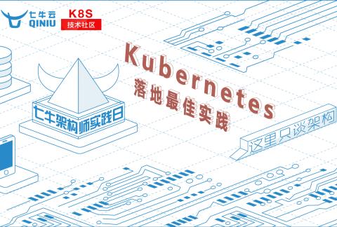 七牛云 & K8S技术社区:Kubernetes 落地最佳实践|七牛架构师实践日-第二十七期