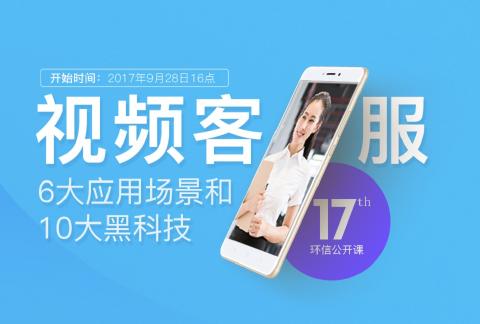 环信公开课第17期-环信视频客服的六大应用场景和十大黑科技