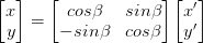 \begin{bmatrix} x \\ y \end{bmatrix}= \begin{bmatrix} cos\beta & sin\beta  \\ -sin\beta  & cos\beta \end{bmatrix}\begin{bmatrix} x' \\ y' \end{bmatrix}
