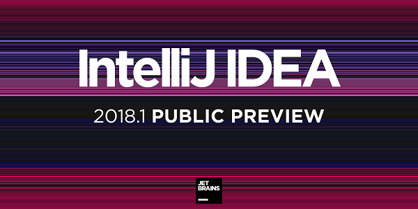 IntelliJ IDEA 2018.1 公开预览版发布，带来重要改进