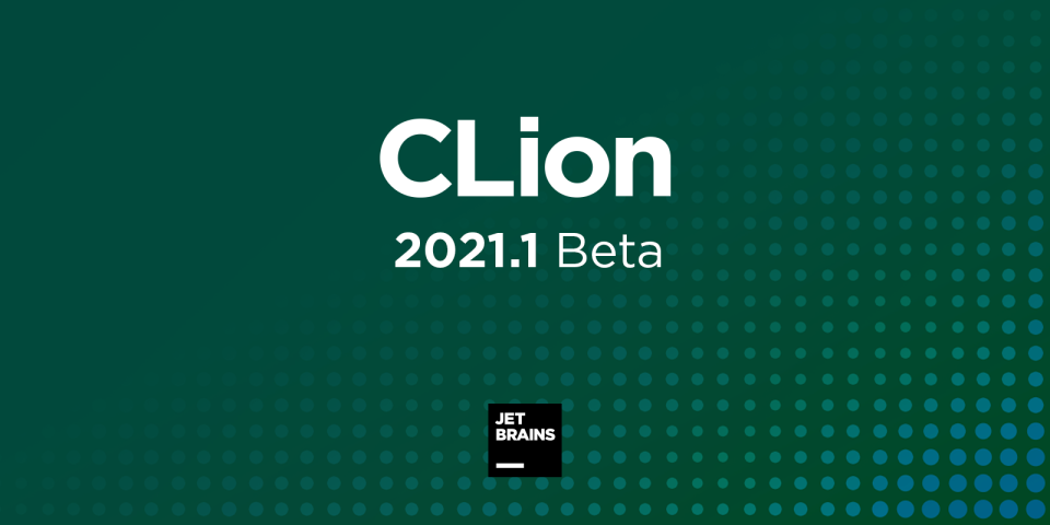 CLion 2021.1 Beta 发布，C/C++ 跨平台集成开发环境