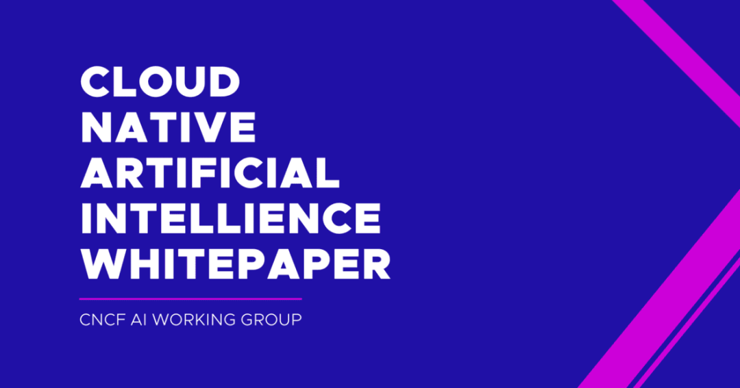 《云原生人工智能白皮书》发布，全视角解读 CNAI